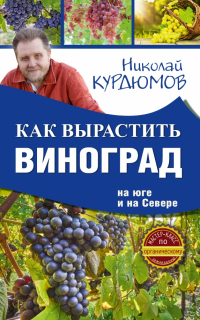 Николай Курдюмов - Как вырастить виноград на Юге и на Севере