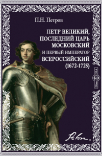 Петр Петров - Петр Великий, последний царь московский и первый император всероссийский. (1672-1725)