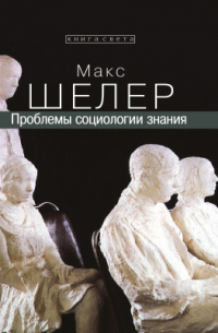 Макс Шелер - Проблемы социологии знания