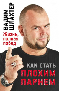 Вадим Шлахтер - Как стать Плохим Парнем