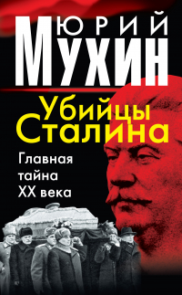 Юрий Мухин - Убийцы Сталина. Главная тайна XX века