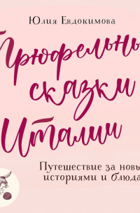 Трюфельные сказки Италии. Путешествие за новыми историями и блюдами