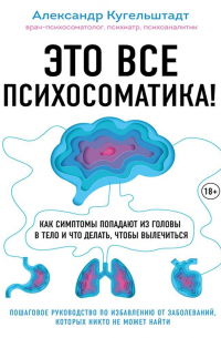 Это все психосоматика! Как симптомы попадают из головы в тело и что делать, чтобы вылечиться