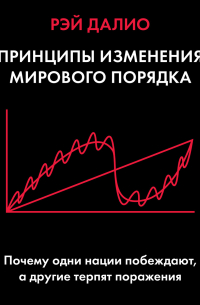 Рэй Далио - Принципы изменения мирового порядка. Почему одни нации побеждают, а другие терпят поражение