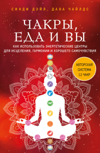 Чакры, еда и вы. Как использовать энергетические центры для исцеления, гармонии и хорошего самочувствия