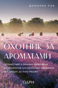 Доминик Рок - Охотник за ароматами. Путешествие в поисках природных ингредиентов для культовых парфюмов от Guerlain до Issey Miyake