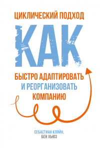 Циклический подход. Как быстро адаптировать и реорганизовать компанию