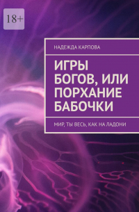 Надежда Карпова - Игры Богов, или Порхание бабочки. Мир, ты весь как на ладони