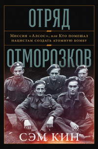 Сэм Кин - Отряд отморозков: Миссия «Алсос» или кто помешал нацистам создать атомную бомбу