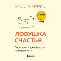 Расс Хэррис - Ловушка счастья. Перестаем переживать – начинаем жить