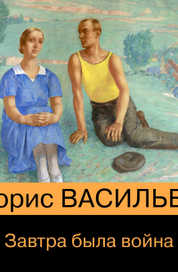 Борис Васильев - Завтра была война…