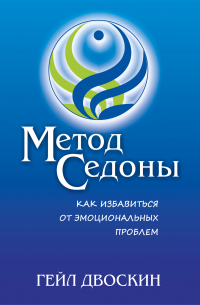 Гейл Двоскин - Метод Седоны. Как избавиться от эмоциональных проблем