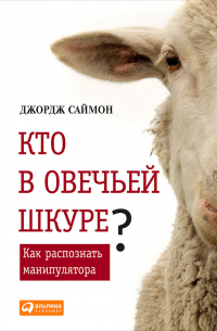 Джордж Саймон - Кто в овечьей шкуре? Как распознать манипулятора