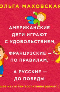 Американские дети играют с удовольствием, французские – по правилам, а русские – до победы. Лучшее из систем воспитания разных стран