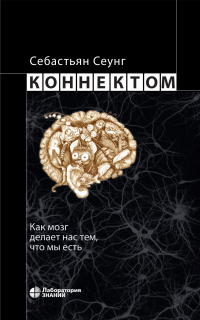 Себастьян Сеунг - Коннектом. Как мозг делает нас тем, что мы есть