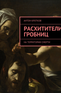 Антон Кротков - Расхитители гробниц. На территории смерти