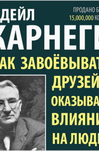 Дейл Карнеги - Как завоевывать друзей и оказывать влияние на людей