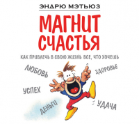 Эндрю Мэтьюз - Магнит счастья. Как привлечь в свою жизнь все, что хочешь