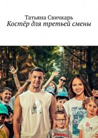 Татьяна Свичкарь - Костёр для третьей смены