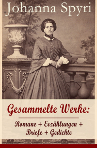 Johanna Spyri - Gesammelte Werke: Romane + Erzählungen + Briefe + Gedichte - Heidi + Heimatlos + In sicherer Hut + Ein Blatt auf Vronys Grab + Rosenresli + In sicherer Hut + Vom This, der doch etwas wird + Wo Gritlis Kinder hingekommen sind + Schloss Wildenstein und viel