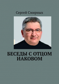 Сергей Смирных - Беседы с отцом Иаковом