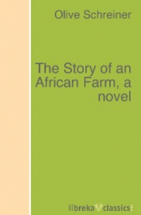 Оливия Шрейнер - The Story of an African Farm, a novel