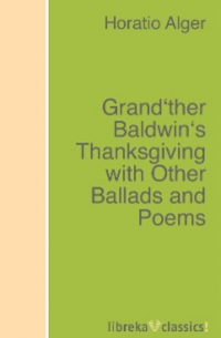 Горацио Олджер - Grand'ther Baldwin's Thanksgiving with Other Ballads and Poems