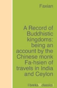 Faxian - A Record of Buddhistic kingdoms: being an account by the Chinese monk Fa-hsien of travels in India and Ceylon (A. D. 399-414) in search of the Buddhist books of discipline