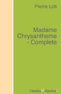 Пьер Лоти - Madame Chrysantheme