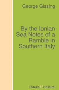 Джордж Гиссинг - By the Ionian Sea Notes of a Ramble in Southern Italy