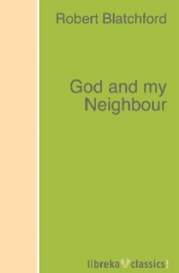 Robert Blatchford - God and my Neighbour