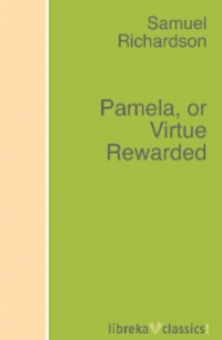 Сэмюэл Ричардсон - Pamela, or Virtue Rewarded
