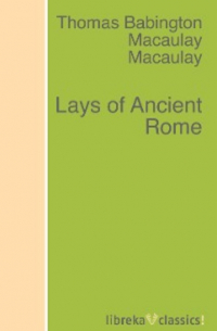 Томас Бабингтон Маколей - Lays of Ancient Rome