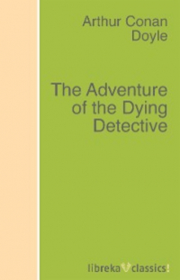 Артур Конан Дойл - The Adventure of the Dying Detective