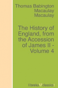 Томас Бабингтон Маколей - The History of England, from the Accession of James II - Volume 4