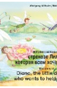 Wolfgang Wilhelm - The story of Diana, the little dragonfly who wants to help everyone. Russian-English. / История о маленькой стрекозе Лилли, которая всем хочет помочь. Русский-Английский.