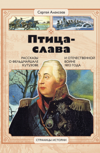Сергей Алексеев - Птица-Слава. Рассказы о фельдмаршале Кутузове и Отечественной войне 1812 года