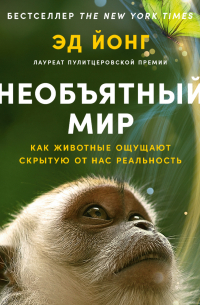 Эд Йонг - Необъятный мир: Как животные ощущают скрытую от нас реальность­