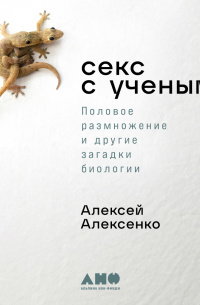 Алексей Алексенко - Секс с учеными: Половое размножение и другие загадки биологии