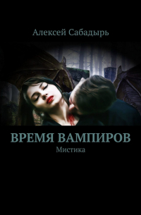 Алексей Сабадырь - Время вампиров. Мистика