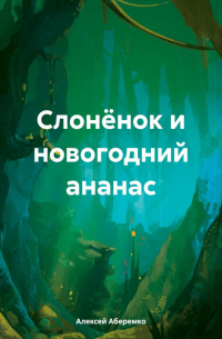 Алексей Евгеньевич Аберемко - Слонёнок и новогодний ананас