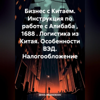 Денис Юрьевич Абрамовских - Бизнес с Китаем. Инструкция по работе с Алибаба , 1688 . Логистика из Китая. Особенности ВЭД. Налогообложение