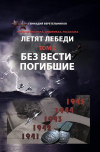 Геннадий Анатольевич Веретельников - Летят Лебеди. Том 2. Без вести погибшие