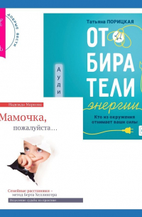  - Отбиратели энергии. Кто из окружения отнимает ваши силы + Мамочка, пожалуйста. Семейные расстановки – метод Берта Хеллингера