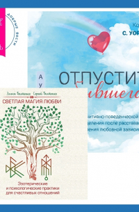  - Отпустить бывшего + Светлая магия любви. Эзотерические и психологические практики для счастливых отношений