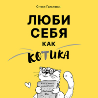 Олеся Галькевич - Люби себя как котика. Советы психолога про самоотношение