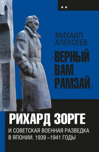 Михаил Алексеев - «Верный Вам Рамзай». Книга 2. Рихард Зорге и советская военная разведка в Японии 1939-1945 годы