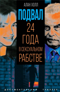 Аллан Холл - Подвал. 24 года в сексуальном рабстве