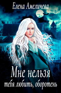 Елена Амеличева - Мне нельзя тебя любить, оборотень