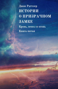 Джон Раттлер - Истории о Призрачном замке. Кровь, пепел и огонь. Книга пятая